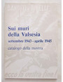 Sui muri della Valsesia. Settembre 1943 - aprile 1945. Catalogo della mostra.