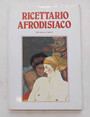 Ricettario afrodisiaco. 210 ricette damore.