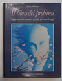 Il libro dei profumi. Suggestioni del passato e grandi profumi di oggi.