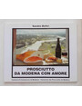 Prosciutto. Da Modena con amore. 111 ricette per preparare antipasti, snacks,  minestre, piatti unici, piatti a base di pesce e pietanze utilizzando al meglio il Prosciutto di Modena.