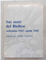 Sui muri del Biellese. Settembre 1943 - aprile 1945. Catalogo della mostra.
