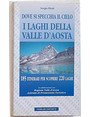 Dove si specchia il cielo. I laghi della Valle dAosta. 185 itinerari che conducono a 220 laghi.