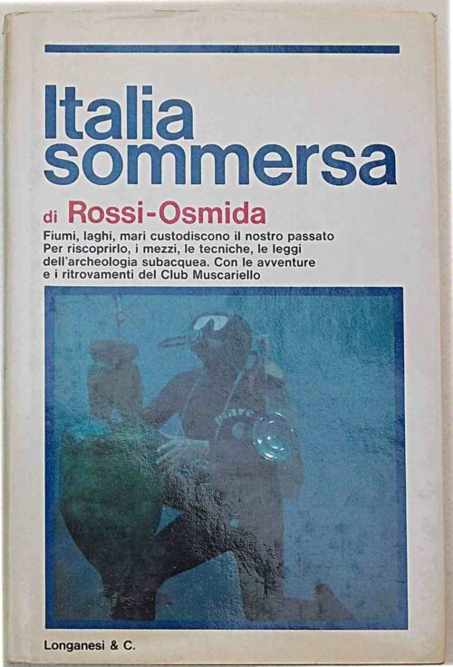 Italia sommersa. I mezzi e le tecniche per riscoprire il nostro passato in fiumi, laghi e mari, con le avventure e i ritrovamenti del club Muscariello.