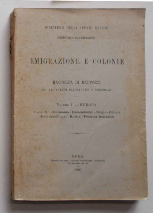 84-0237 Emigrazione e colonie. Raccolta di rapporti dei RR. Agenti Diplomatici e Consolari. Volume I. - Europa. Parte III - Germania - Lussemburgo - Belgio - Olanda - Stati scandinavi - Russia - Penisola balcanica.