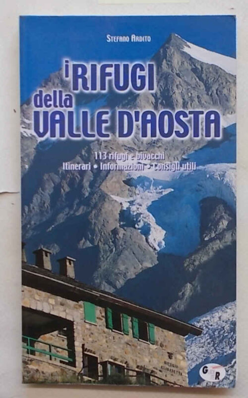 I rifugi della Valle d'Aosta. 113 rifugi e bivacchi. Itinerari. Informazioni. Consigli utili.