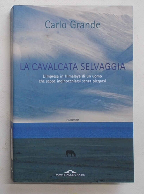 La cavalcata selvaggia. L'impresa in Himalaya di un uomo che seppe inginocchiarsi senza piegarsi.