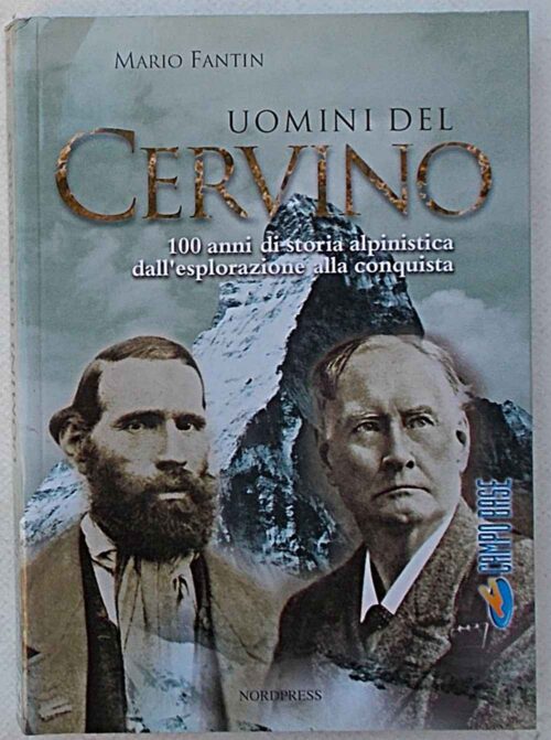 Uomini del Cervino. 100 anni di storia alpinistica dall'esplorazione alla conquista.