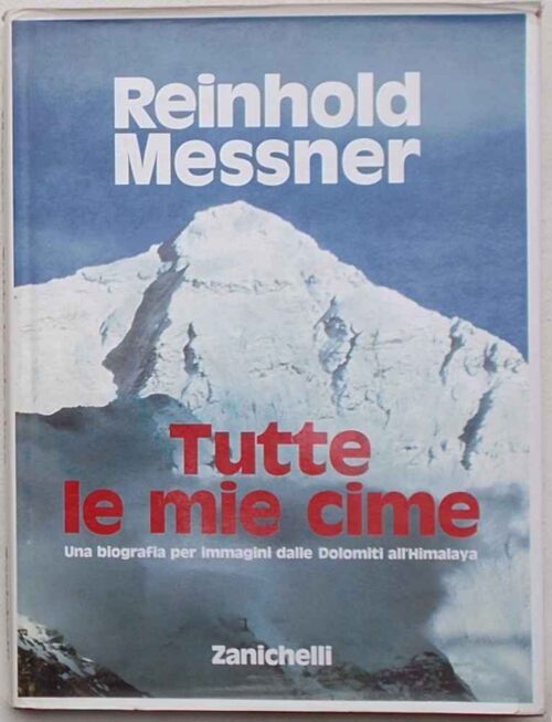 Tutte le mie cime. Una biografia per immagini dalle Dolomiti all'Himalaya.