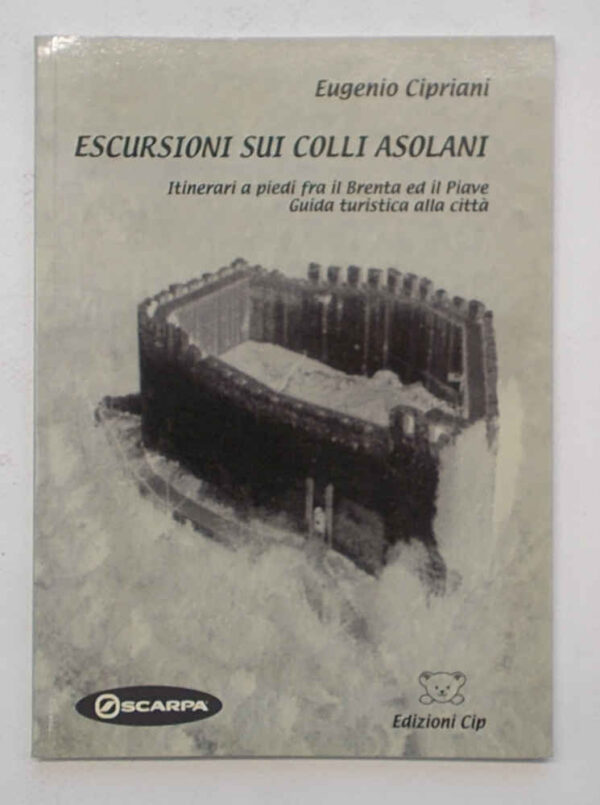 Escursioni sui Colli Asolani. Iinerari a piedi fra il Brenta ed il Piave. Escursioni sui Colli Asolani. Iinerari a piedi fra il Brenta ed il Piave. CIPRIANI EUGENIO