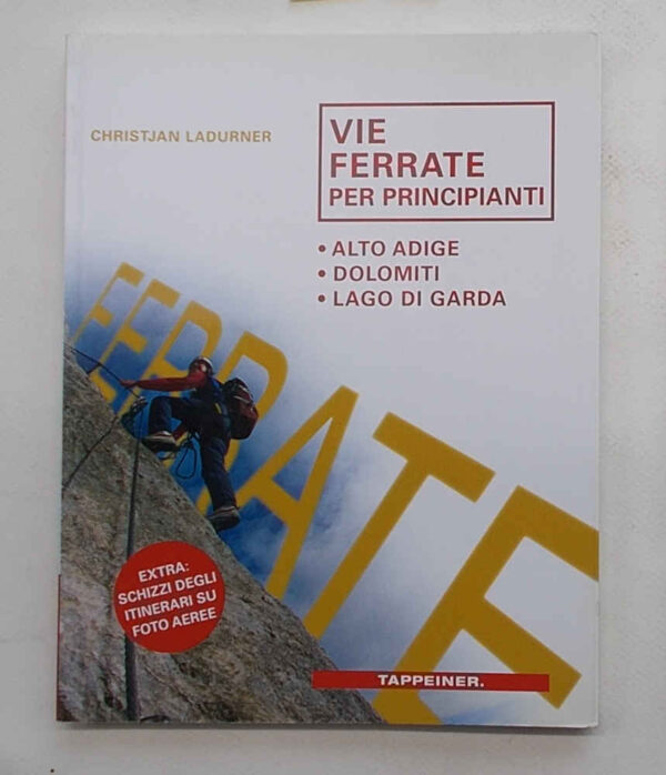 Vie ferrate per principianti. Alto Adige - Dolomiti - Lago di Garda. Vie ferrate per principianti. Alto Adige - Dolomiti - Lago di Garda. LADURNER CHRISTJAN