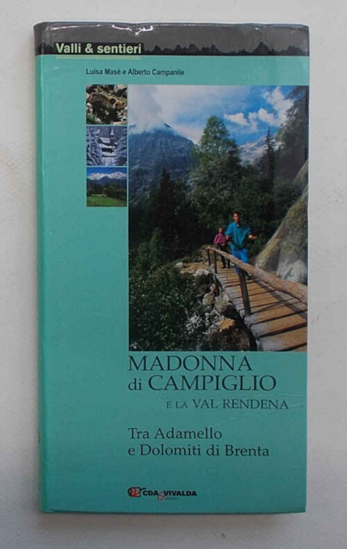 Madonna di Campiglio e la val Rendena. Tra Adamello e Dolomiti di Brenta. MASE' L. - CAMPANILE A.